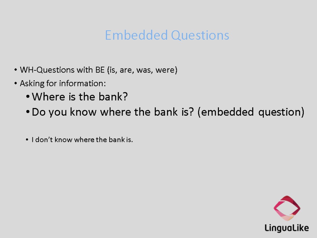 Embedded Questions WH-Questions with BE (is, are, was, were) Asking for information: Where is